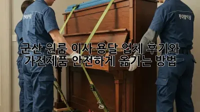 군산 원룸 이사, 용달 업체 후기와 가전제품 안전하게 옮기는 방법