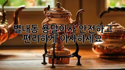 별내동 용달이사, 안전하고 편리하게 이사하세요!